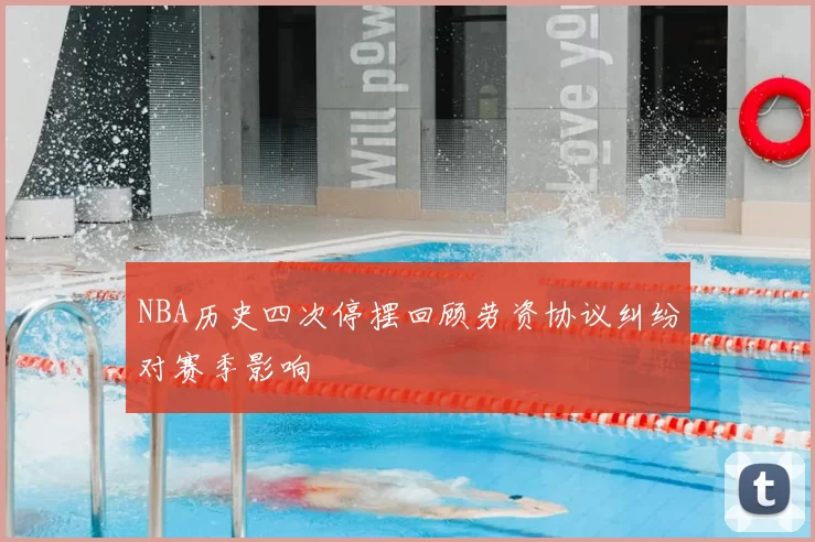 NBA历史四次停摆回顾劳资协议纠纷对赛季影响