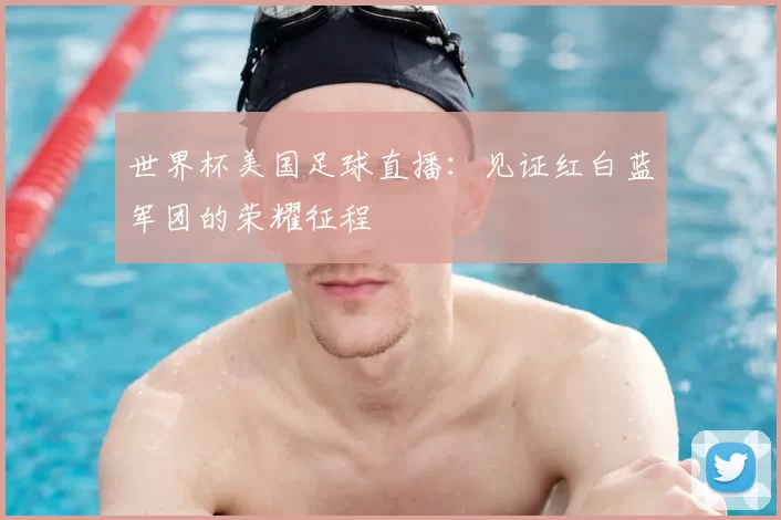 世界杯美国足球直播：见证红白蓝军团的荣耀征程