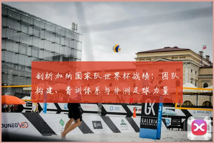 剖析加纳国家队世界杯战绩:团队构建、青训体系与非洲足球力量
