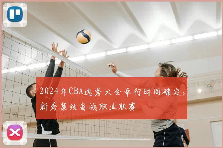 2024年CBA选秀大会举行时间确定，新秀集结备战职业联赛