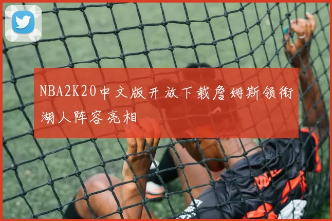 NBA2K20中文版开放下载詹姆斯领衔湖人阵容亮相