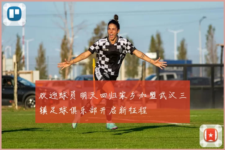 欢迎球员明天回归家乡加盟武汉三镇足球俱乐部开启新征程