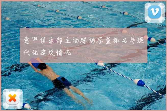 意甲俱乐部主场球场容量排名与现代化建设情况