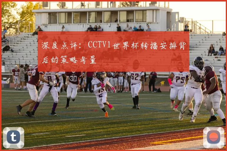 深度点评：CCTV1世界杯转播安排背后的策略考量
