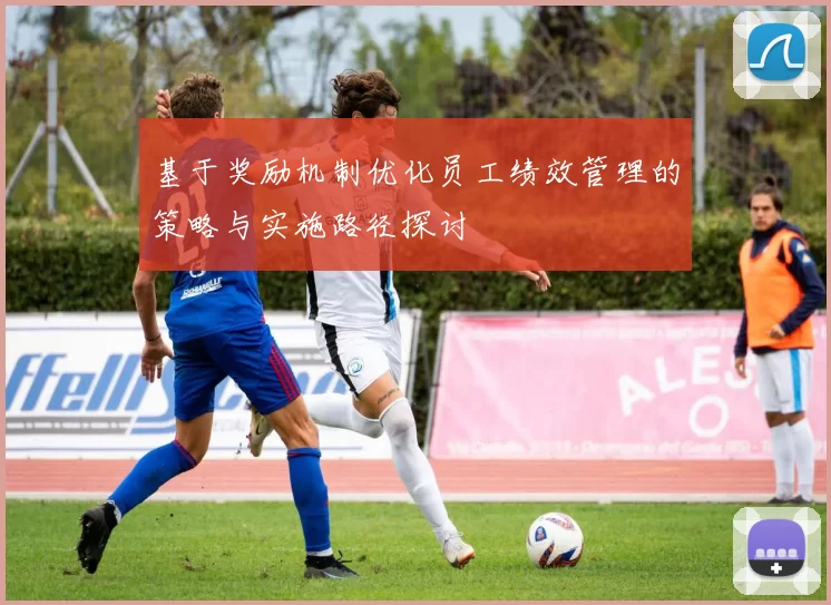 基于奖励机制优化员工绩效管理的策略与实施路径探讨