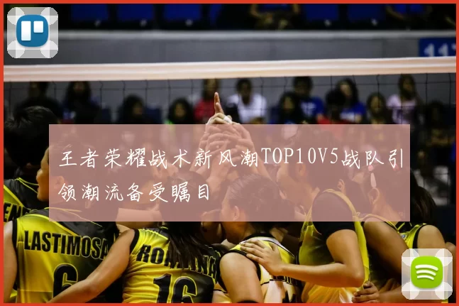 王者荣耀战术新风潮TOP10V5战队引领潮流备受瞩目