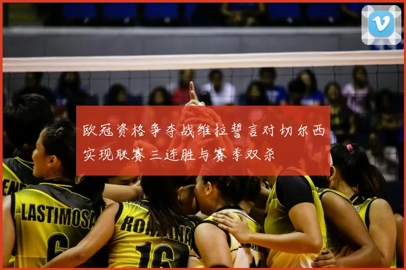 欧冠资格争夺战维拉誓言对切尔西实现联赛三连胜与赛季双杀