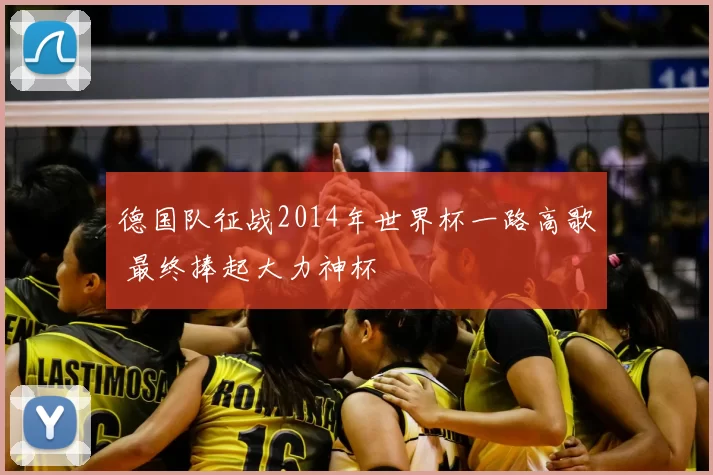 德国队征战2014年世界杯一路高歌 最终捧起大力神杯