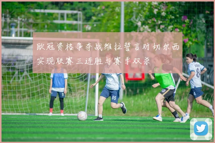 欧冠资格争夺战维拉誓言对切尔西实现联赛三连胜与赛季双杀