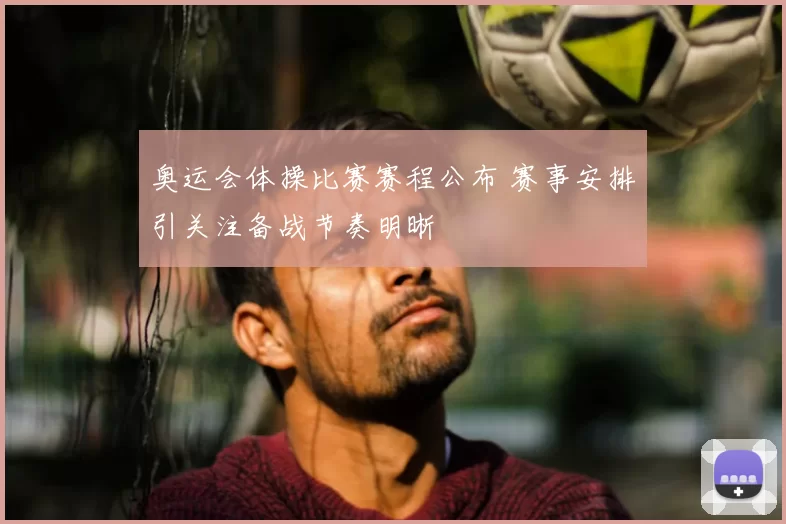 奥运会体操比赛赛程公布 赛事安排引关注备战节奏明晰