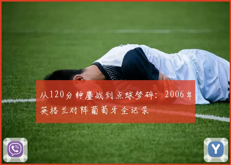 从120分钟鏖战到点球梦碎：2006年英格兰对阵葡萄牙全记录