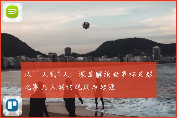 从11人到5人：深度解读世界杯足球比赛几人制的规则与起源
