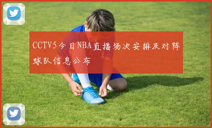 CCTV5今日NBA直播场次安排及对阵球队信息公布