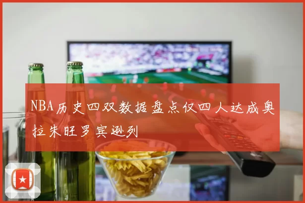 NBA历史四双数据盘点仅四人达成奥拉朱旺罗宾逊列