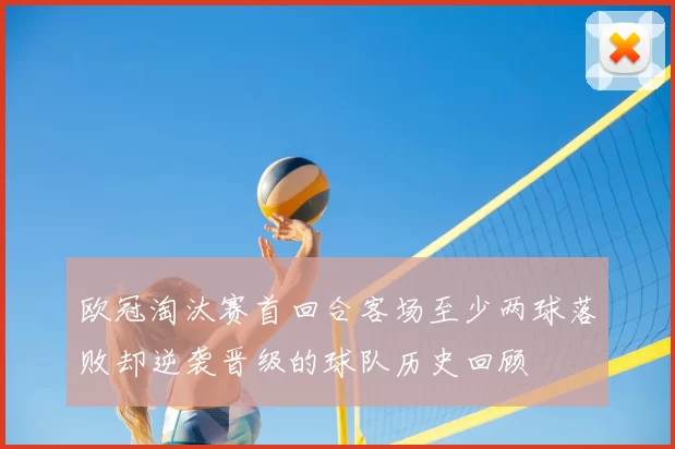 欧冠淘汰赛首回合客场至少两球落败却逆袭晋级的球队历史回顾