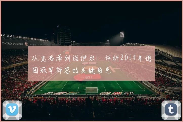 从克洛泽到诺伊尔:评析2014年德国冠军阵容的关键角色