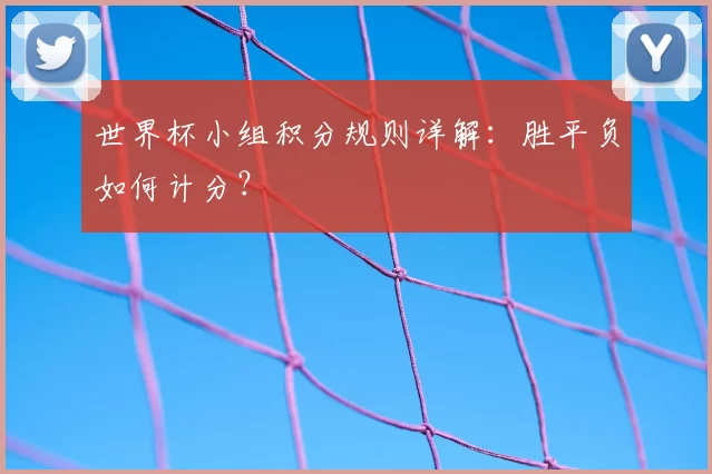 世界杯小组积分规则详解：胜平负如何计分？