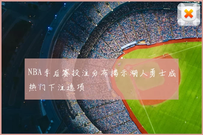 NBA季后赛投注分布揭示湖人勇士成热门下注选项