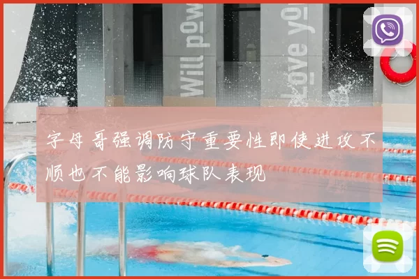 字母哥强调防守重要性即使进攻不顺也不能影响球队表现