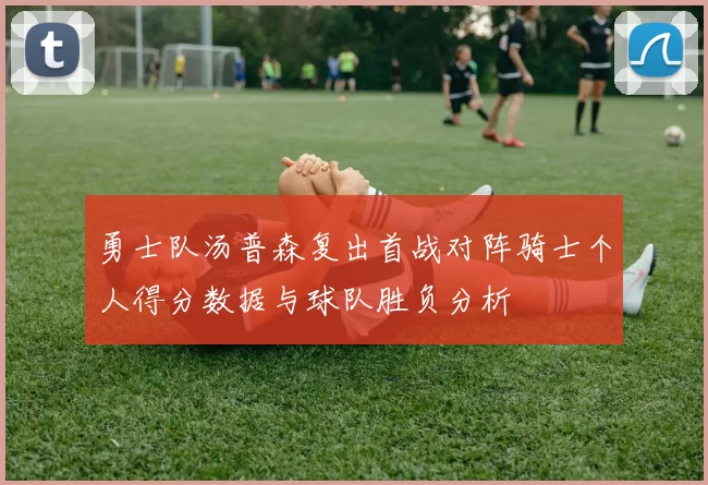 勇士队汤普森复出首战对阵骑士个人得分数据与球队胜负分析