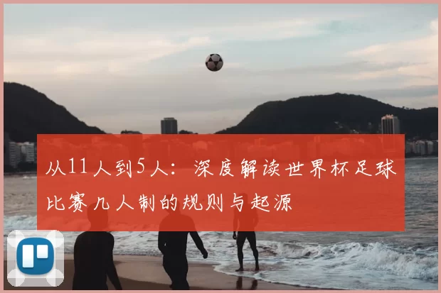 从11人到5人：深度解读世界杯足球比赛几人制的规则与起源