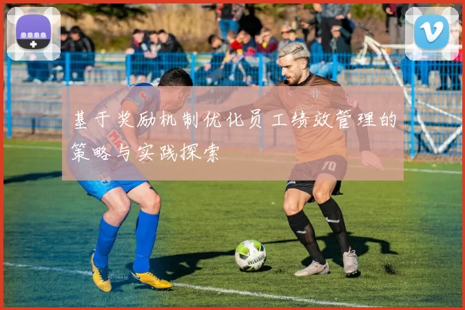 基于奖励机制优化员工绩效管理的策略与实践探索