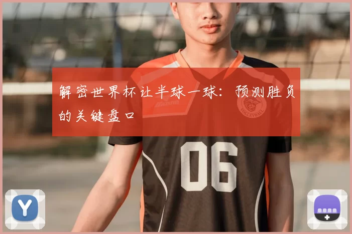 解密世界杯让半球一球:预测胜负的关键盘口