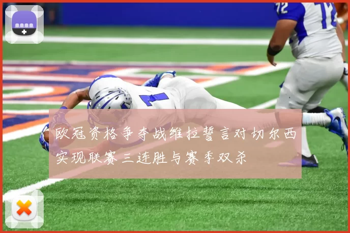 欧冠资格争夺战维拉誓言对切尔西实现联赛三连胜与赛季双杀