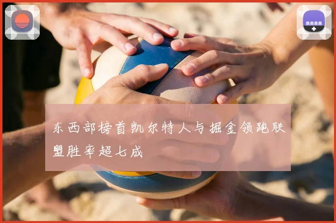 东西部榜首凯尔特人与掘金领跑联盟胜率超七成