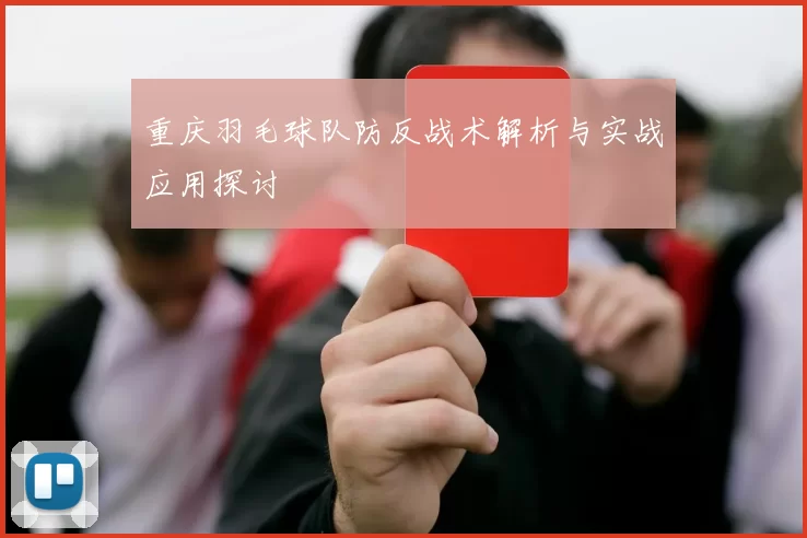重庆羽毛球队防反战术解析与实战应用探讨