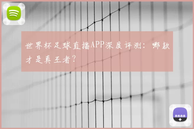 世界杯足球直播APP深度评测：哪款才是真王者？