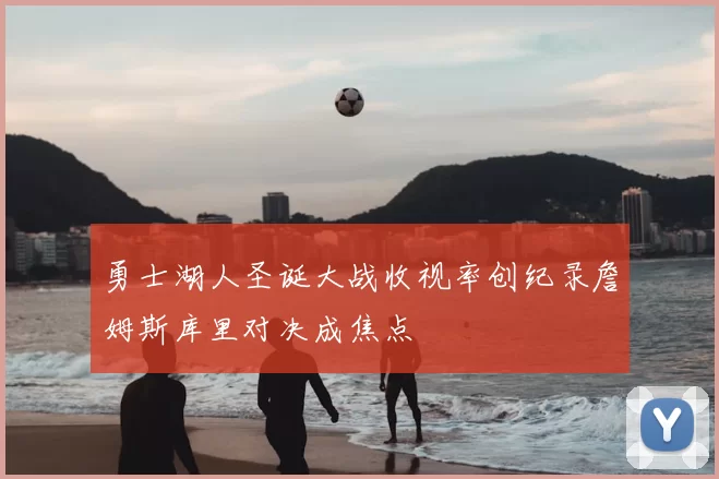 勇士湖人圣诞大战收视率创纪录詹姆斯库里对决成焦点
