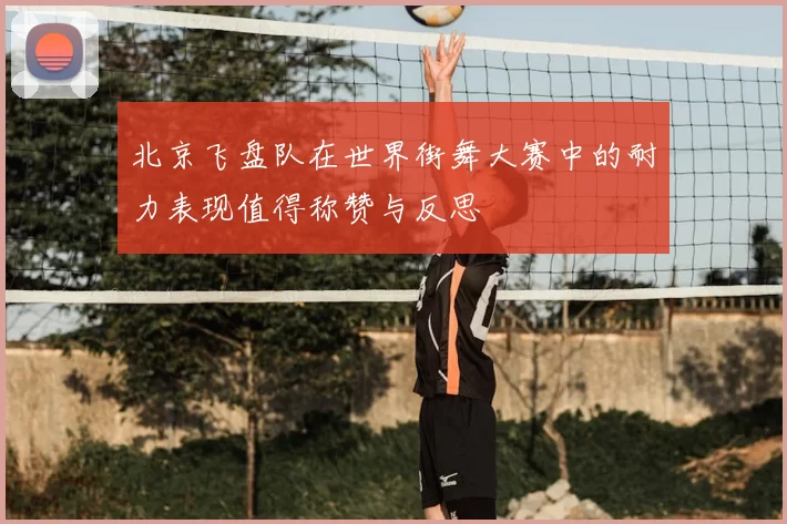 北京飞盘队在世界街舞大赛中的耐力表现值得称赞与反思