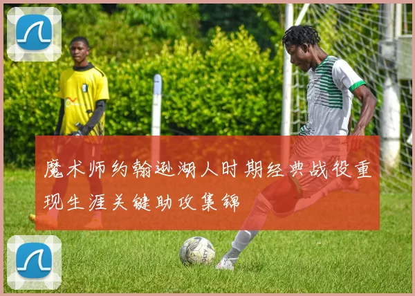 魔术师约翰逊湖人时期经典战役重现生涯关键助攻集锦