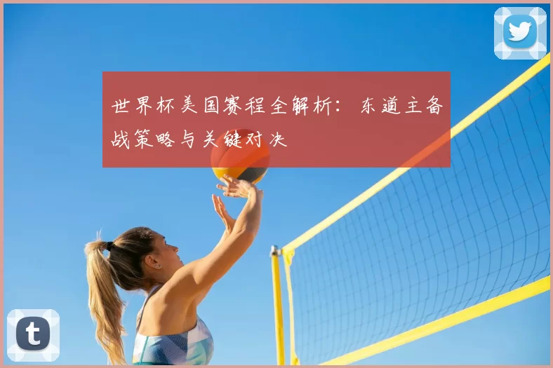 世界杯美国赛程全解析：东道主备战策略与关键对决