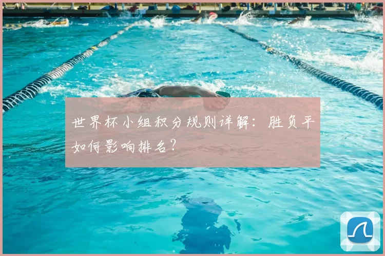 世界杯小组积分规则详解：胜负平如何影响排名？