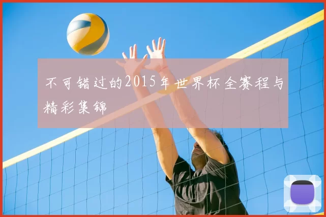 不可错过的2015年世界杯全赛程与精彩集锦