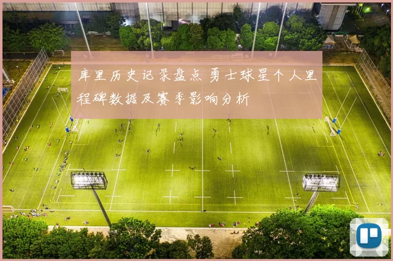 库里历史记录盘点 勇士球星个人里程碑数据及赛季影响分析