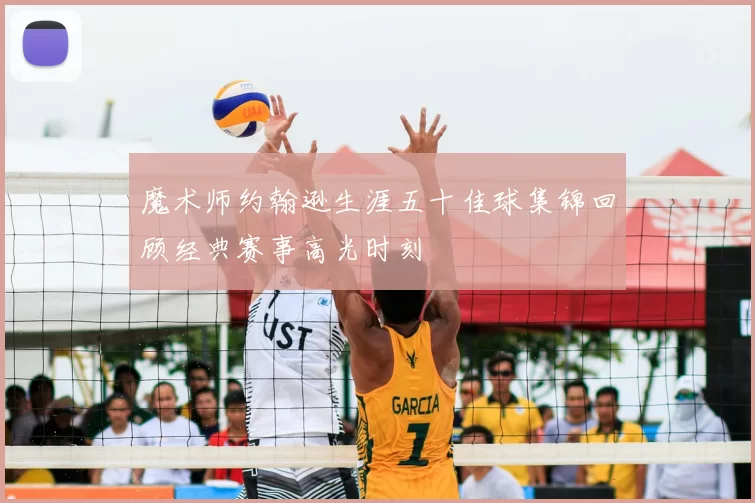 魔术师约翰逊生涯五十佳球集锦回顾经典赛事高光时刻