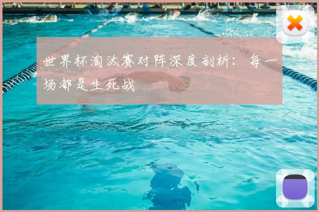 世界杯淘汰赛对阵深度剖析：每一场都是生死战