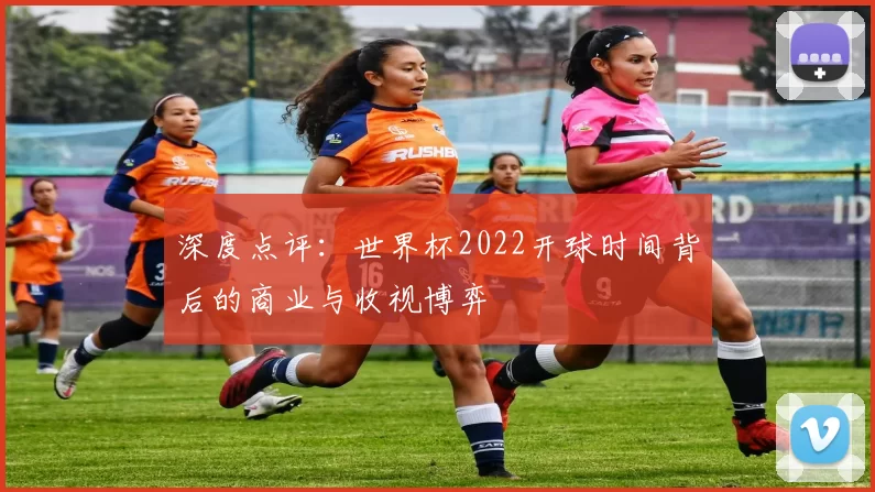 深度点评：世界杯2022开球时间背后的商业与收视博弈