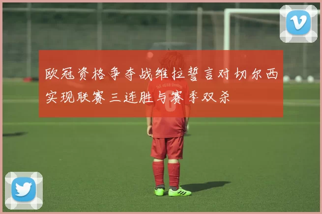欧冠资格争夺战维拉誓言对切尔西实现联赛三连胜与赛季双杀