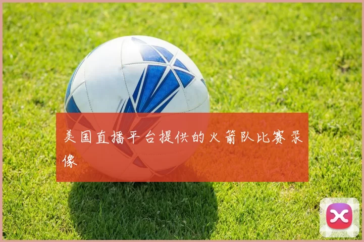 美国直播平台提供的火箭队比赛录像