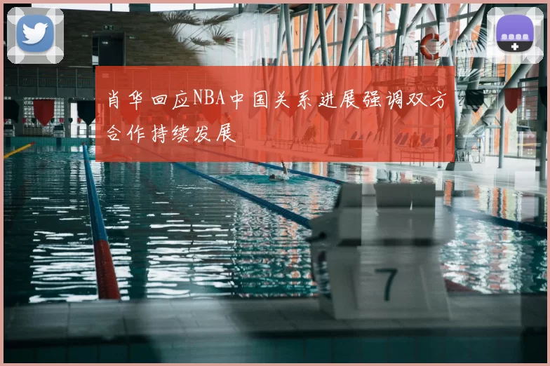 肖华回应NBA中国关系进展强调双方合作持续发展