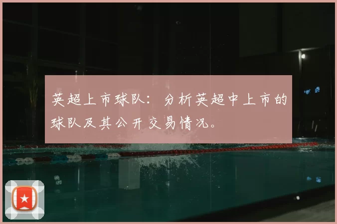 英超上市球队：分析英超中上市的球队及其公开交易情况。