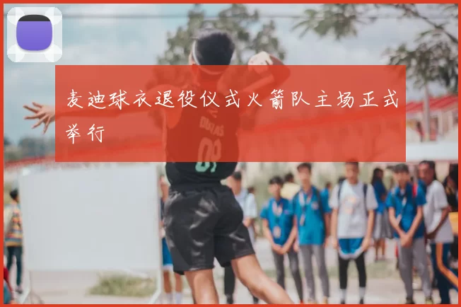 麦迪球衣退役仪式火箭队主场正式举行