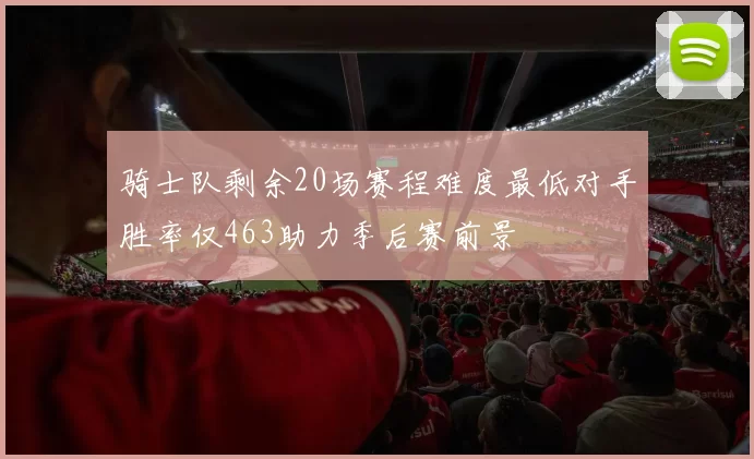 骑士队剩余20场赛程难度最低对手胜率仅463助力季后赛前景