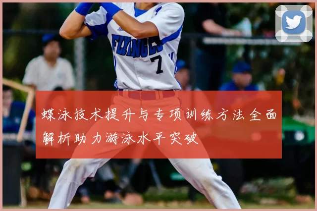 蝶泳技术提升与专项训练方法全面解析助力游泳水平突破