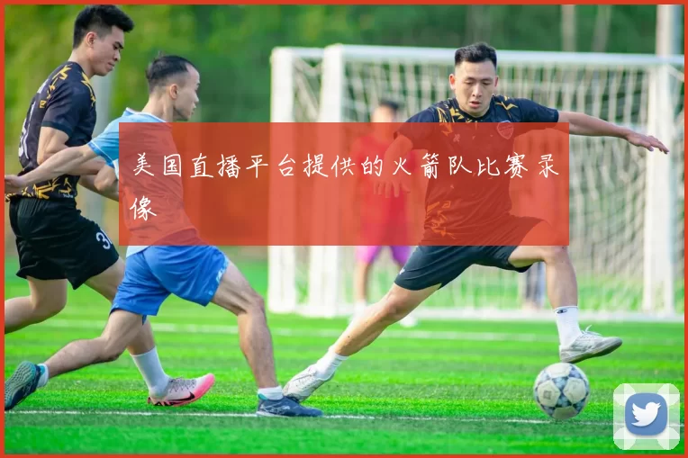 美国直播平台提供的火箭队比赛录像