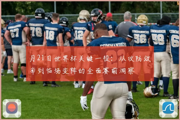 月21日世界杯关键一役:从攻防效率到临场变阵的全面赛前洞察